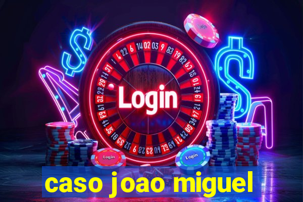 caso joao miguel